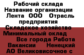 Рабочий склада › Название организации ­ Лента, ООО › Отрасль предприятия ­ Складское хозяйство › Минимальный оклад ­ 46 000 - Все города Работа » Вакансии   . Ненецкий АО,Великовисочное с.